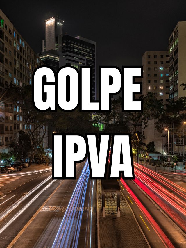 Golpe do IPVA: Veja o principal golpe que anda rolando!